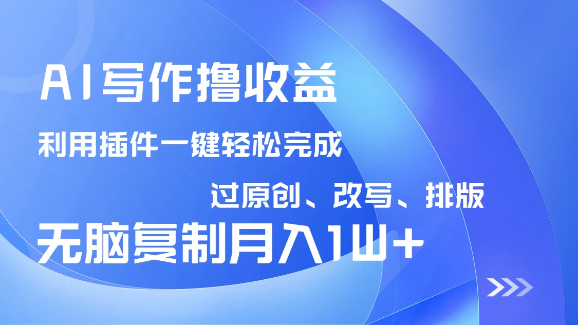 AI写作撸收益，利用插件改写排版100%过原创，小白无脑复制粘贴月入10000+-吾藏分享