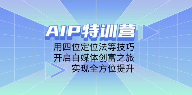 AIP特训营，用四位定位法等技巧，开启自媒体创富之旅，实现全方位提升-吾藏分享