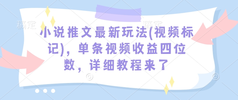 小说推文最新玩法(视频标记)，单条视频收益四位数，详细教程来了-吾藏分享