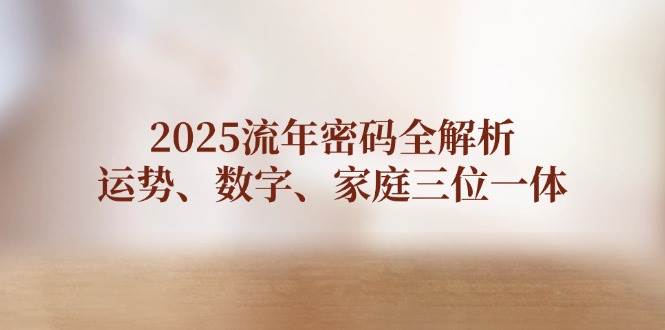 2025流年密码全解析，运势、数字、家庭三位一体-吾藏分享