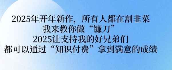 2025年开年新作，所有人都在割韭菜，我来教你做“镰刀” 2025让支持我的好兄弟们都可以通过“知识付费”拿到满意的成绩【揭秘】2-吾藏分享