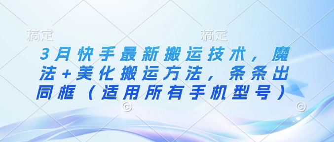 3月快手最新搬运技术，魔法+美化搬运方法，条条出同框(适用所有手机型号)-吾藏分享
