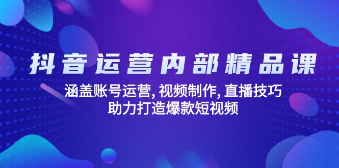 抖音运营内部精品课：涵盖账号运营, 视频制作, 直播技巧, 助力打造爆款…-吾藏分享