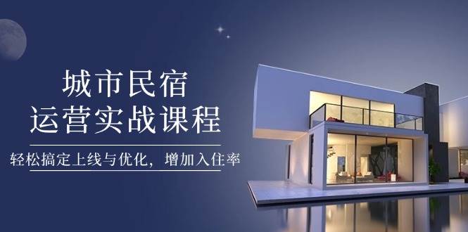 城市民宿运营实战课程，轻松搞定上线与优化，增加入住率-吾藏分享