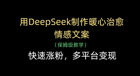 用DeepSeek制作暖心治愈情感文案，快速涨粉，多平台变现-吾藏分享