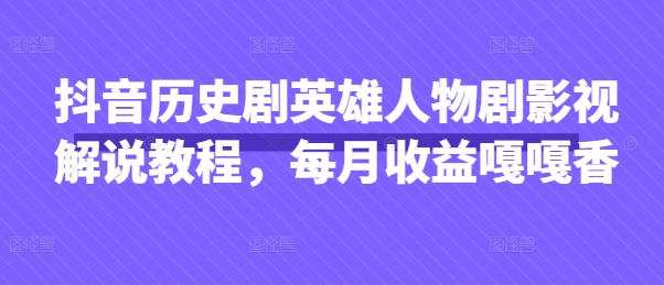 抖音历史剧英雄人物剧影视解说教程，每月收益嘎嘎香-吾藏分享