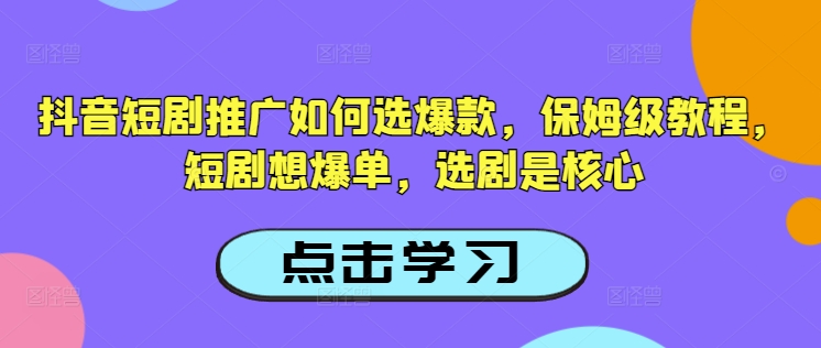 抖音短剧推广如何选爆款，保姆级教程，短剧想爆单，选剧是核心-吾藏分享