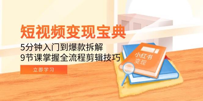 （15055期）短视频变现宝典：5分钟入门到爆款拆解，9节课掌握全流程剪辑技巧-渝渝网创