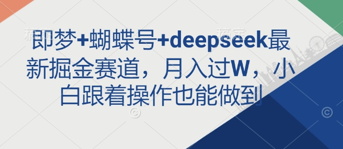 即梦+蝴蝶号+deepseek最新掘金赛道，月入过W，小白跟着操作也能做到-吾藏分享