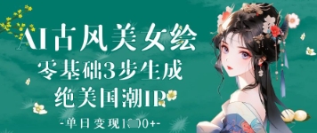 AI古风美女绘：零基础3步生成绝美国潮IP，单日变现1k+-吾藏分享