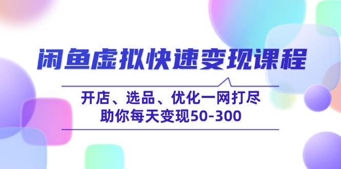 闲鱼虚拟快速变现课程，开店、选品、优化一网打尽，助你每天变现50-300-吾藏分享