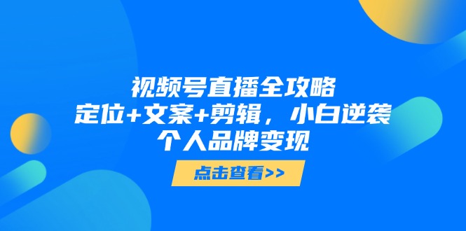 视频号直播全攻略，定位+文案+剪辑，小白逆袭个人品牌变现-吾藏分享