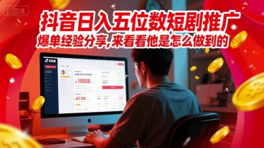 抖音日入五位数短剧推广爆单经验分享，来看看他是怎么做到的？-渝渝网创