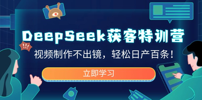 DeepSeek获客特训营，视频制作不出镜，轻松日产百条！-吾藏分享