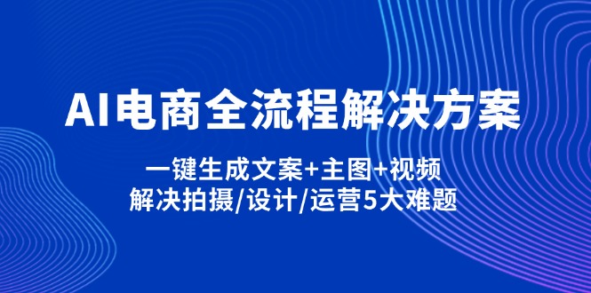 AI电商全流程解决方案,一键生成文案+主图+视频,解决拍摄/设计/运营5大难题-吾藏分享