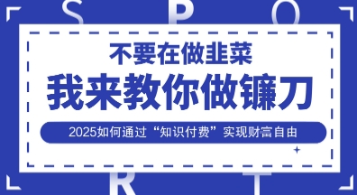 韭菜生涯终结者，我来教你做镰刀，2025如何通过“知识付费”实现财F自由【揭秘】-吾藏分享
