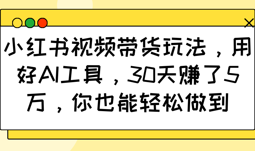 小红书视频带货玩法，用好AI工具，30天赚了5万，你也能轻松做到-吾藏分享