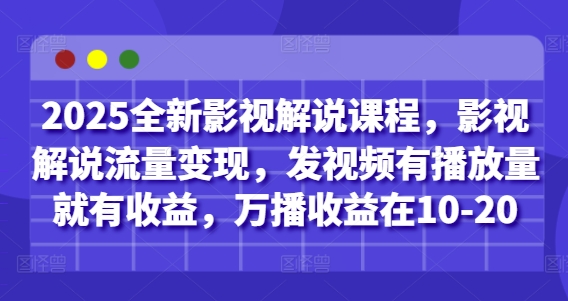 2025全新影视解说课程，影视解说流量变现，发视频有播放量就有收益，万播收益在10-20-吾藏分享