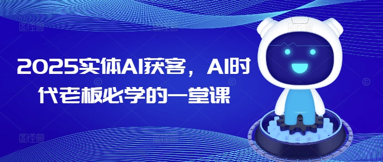 2025实体AI获客，AI时代老板必学的一堂课-吾藏分享