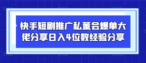 快手短剧推广私董会爆单大佬分享日入4位数经验分享-吾藏分享