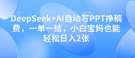 DeepSeek+AI自动写PPT挣稿费，一单一结，小白宝妈也能轻松日入2张-吾藏分享