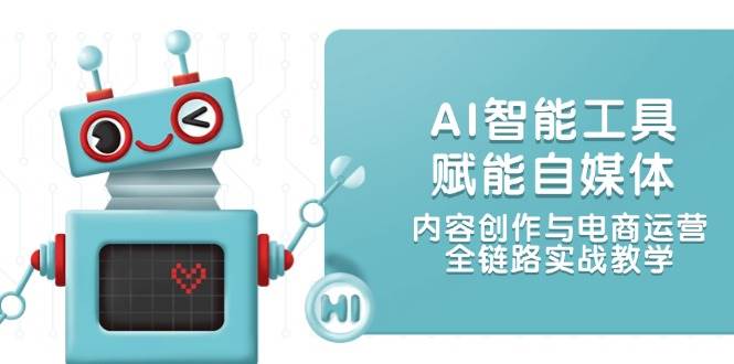 AI智能工具赋能自媒体，内容创作与电商运营，全链路实战教学-吾藏分享