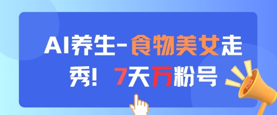 AI养生新玩法，食物美女走秀，7天万粉号-吾藏分享