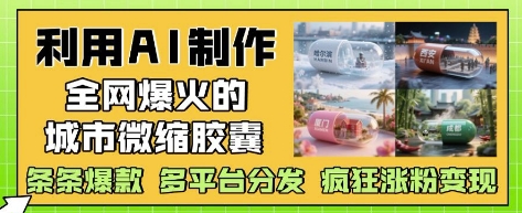 利用AI制作全网爆火的城市微缩胶囊，条条爆款， 多平台分发，疯狂涨粉变现-吾藏分享