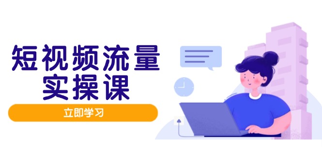 短视频流量实战班，人设打造内容优化，矩阵投放管控有序，助力流量变现路-吾藏分享