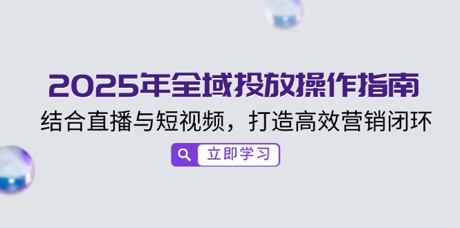 2025年全域投放操作指南，结合直播与短视频，打造高效营销闭环-吾藏分享