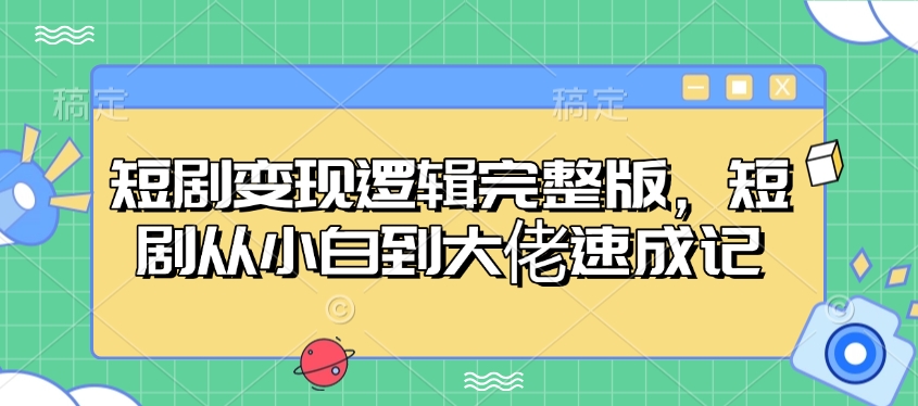 短剧变现逻辑完整版，短剧从小白到大佬速成记-吾藏分享