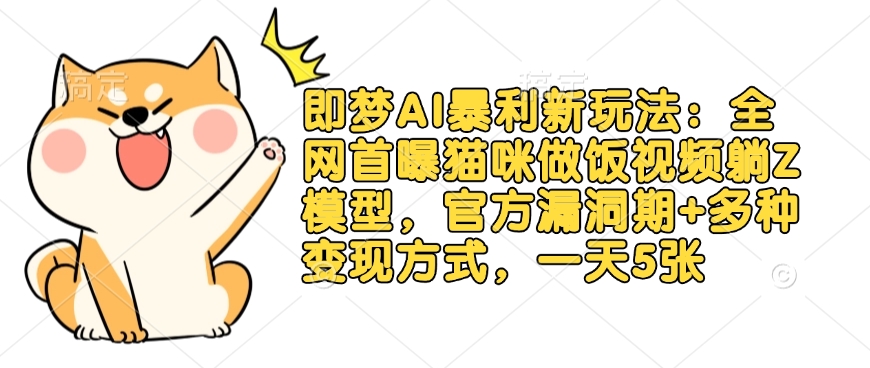 即梦AI暴利新玩法：全网首曝猫咪做饭视频躺Z模型，官方漏洞期+多种变现方式，一天5张-吾藏分享