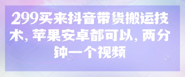 299买来抖音带货搬运技术，苹果安卓都可以，两分钟一个视频-吾藏分享