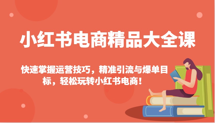 小红书电商精品大全课：快速掌握运营技巧，精准引流与爆单目标，轻松玩转小红书电商！-吾藏分享