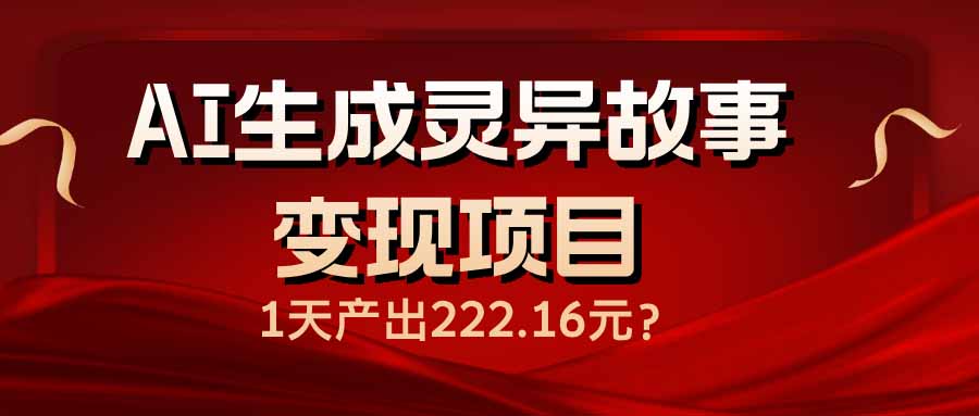 AI生成灵异故事变现项目，1天产出222.16元-吾藏分享