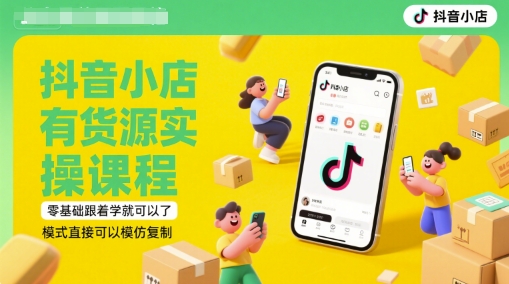 抖音小店有货源实操课程，零基础跟着学就可以了，模式直接可以模仿复制(更新6月)-渝渝网创