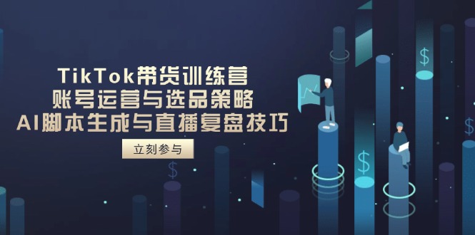 TikTok带货训练营，账号运营与选品策略，AI脚本生成与直播复盘技巧-吾藏分享