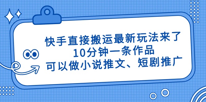 快手直接搬运最新玩法来了，10分钟一条作品，可以做小说推文、短剧推广…-吾藏分享