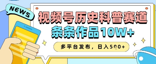 视频号历史科普赛道，条条作品10W+，多平台发布，助你变现收益翻倍-吾藏分享