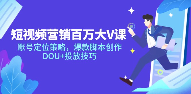 短视频营销百万大V课，账号定位策略，爆款脚本创作，DOU+投放技巧-吾藏分享