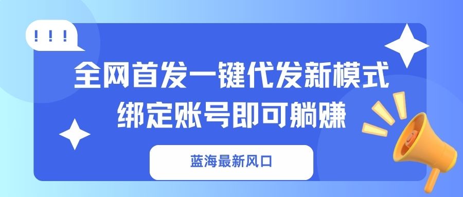 蓝海最新风口，全网首发一键代发新模式！绑定账号即可躺赚-吾藏分享