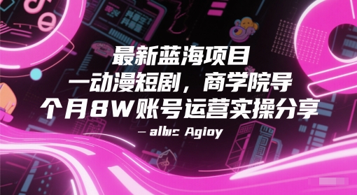最新蓝海项目动漫短剧，商学院导师单抖音号一个月8W账号运营实操分享-吾藏分享
