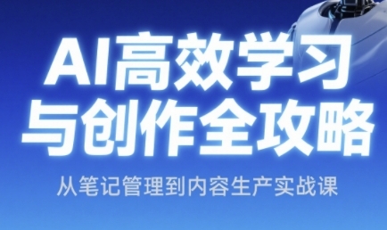 AI高效学习与创作全攻略，从笔记管理到内容生产实战课-渝渝网创
