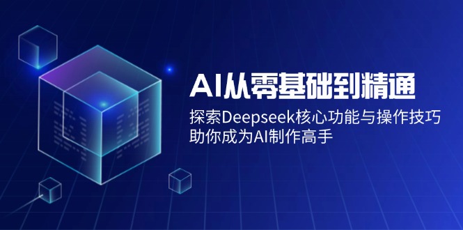 AI从零基础到精通：探索Deepseek核心功能与操作技巧，助你成为AI制作高手-吾藏分享