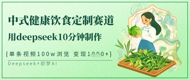 爆火中式健康饮食定制赛道，用deepseek10分钟制作，单条视频100w浏览，单日变现多张-吾藏分享