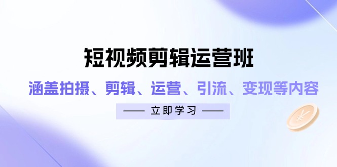 短视频剪辑运营班：涵盖拍摄、剪辑、运营、引流、变现等内容-吾藏分享