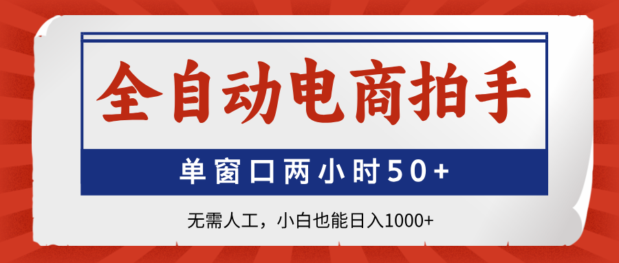 全自动电商拍手，单窗口两小时50+无需人工，小白也能日入1000+-吾藏分享