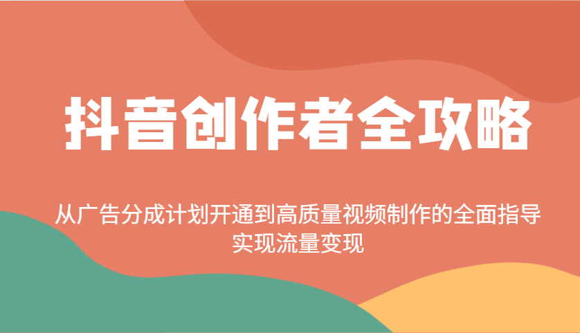 抖音创作者全攻略：从广告分成计划开通到高质量视频制作的全面指导，实现流量变现-吾藏分享
