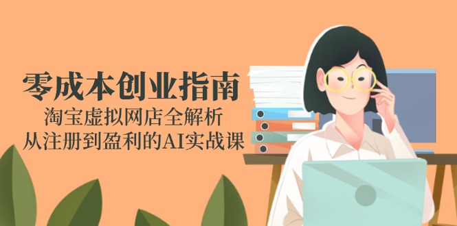 零成本创业指南：淘宝虚拟网店全解析，从注册到盈利的AI实战课-渝渝网创