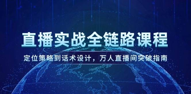 直播实战全链路课程，定位策略到话术设计，万人直播间突破指南-吾藏分享
